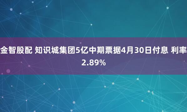 金智股配 知识城集团5亿中期票据4月30日付息 利率2.89%