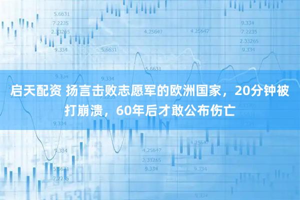 启天配资 扬言击败志愿军的欧洲国家，20分钟被打崩溃，60年后才敢公布伤亡