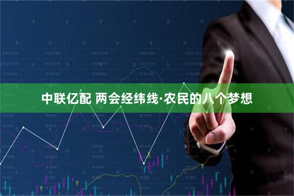 中联亿配 两会经纬线·农民的八个梦想