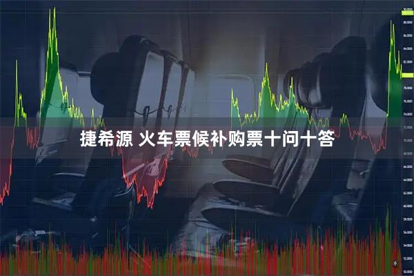 捷希源 火车票候补购票十问十答